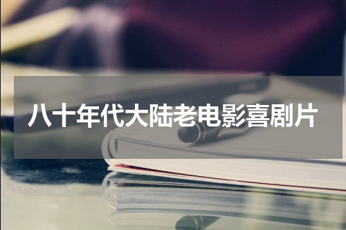 八十年代大陆老电影喜剧片