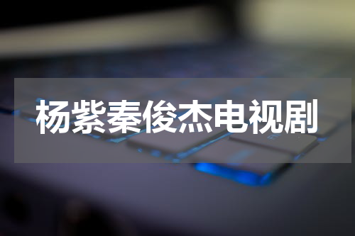 杨紫秦俊杰电视剧