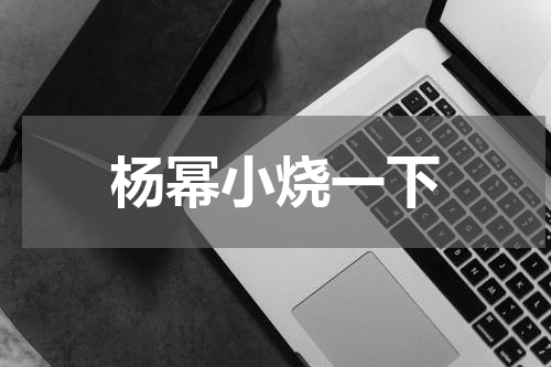 杨幂小烧一下