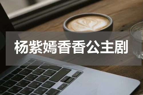 杨紫嫣香香公主剧