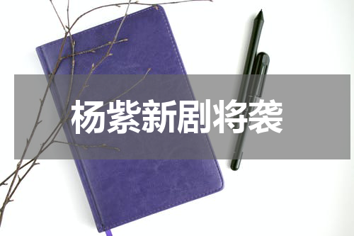 杨紫新剧将袭