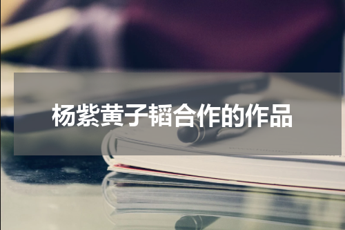 杨紫黄子韬合作的作品