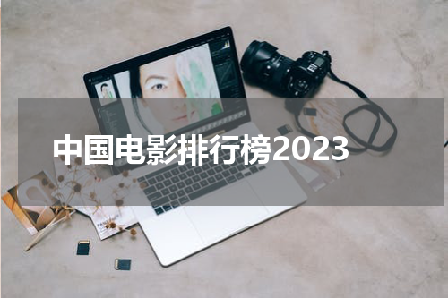中国电影排行榜2023