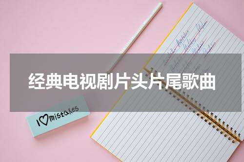 经典电视剧片头片尾歌曲