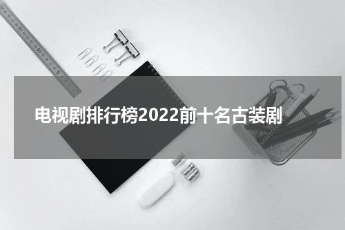 电视剧排行榜2022前十名古装剧