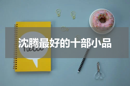沈腾最好的十部小品