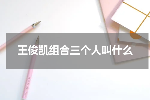 王俊凯组合三个人叫什么
