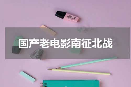 国产老电影南征北战