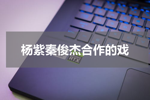 杨紫秦俊杰合作的戏