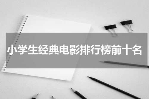 小学生经典电影排行榜前十名