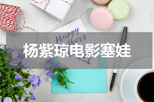 杨紫琼电影塞娃