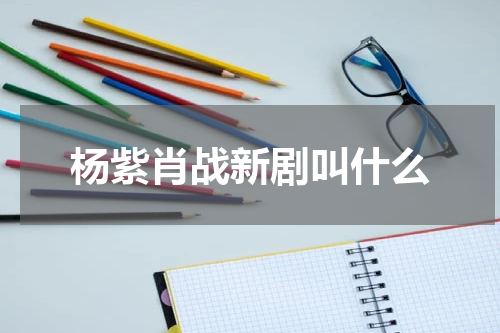 杨紫肖战新剧叫什么