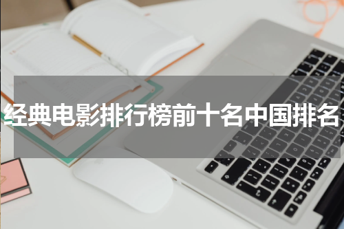 经典电影排行榜前十名中国排名