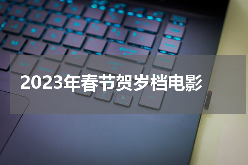 2023年春节贺岁档电影