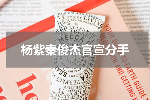 杨紫秦俊杰官宣分手