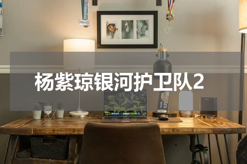 杨紫琼银河护卫队2