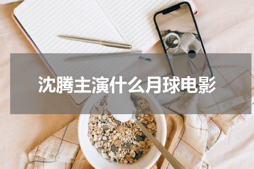 沈腾主演什么月球电影