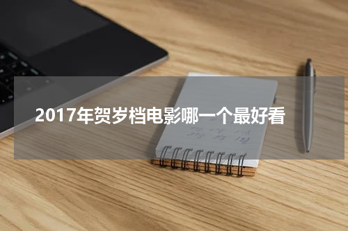 2017年贺岁档电影哪一个最好看