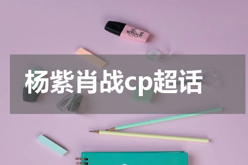 杨紫肖战cp超话