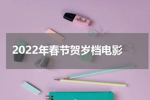 2022年春节贺岁档电影
