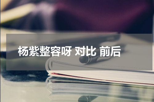 杨紫整容呀 对比 前后