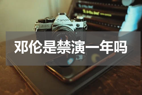 邓伦是禁演一年吗
