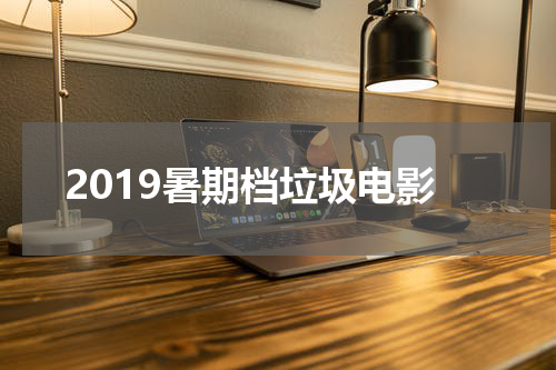 2019暑期档垃圾电影