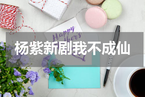 杨紫新剧我不成仙