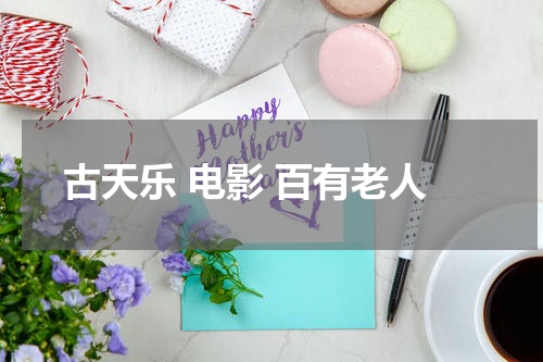 古天乐 电影 百有老人