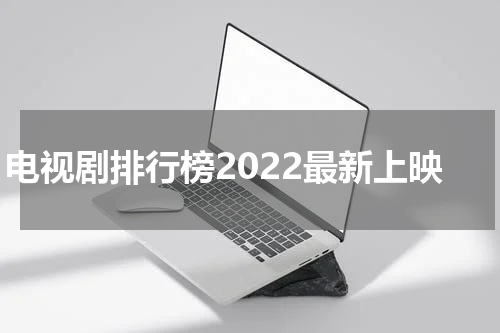 电视剧排行榜2022最新上映
