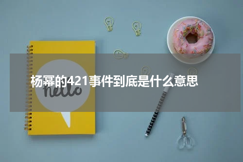 杨幂的421事件到底是什么意思