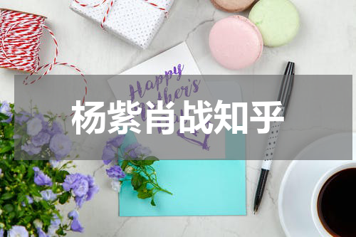 杨紫肖战知乎
