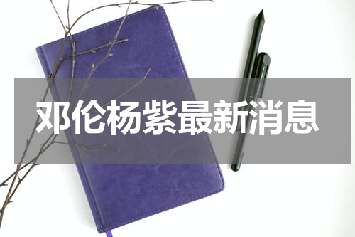 邓伦杨紫最新消息