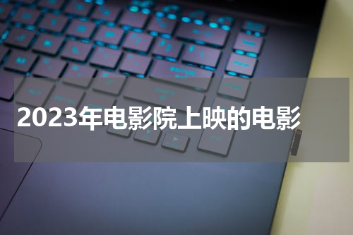2023年电影院上映的电影