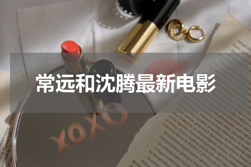 常远和沈腾最新电影