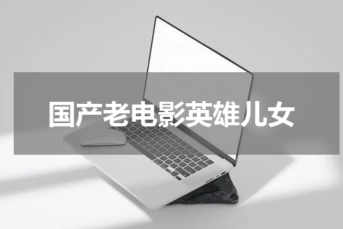 国产老电影英雄儿女