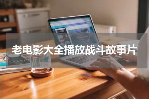 老电影大全播放战斗故事片