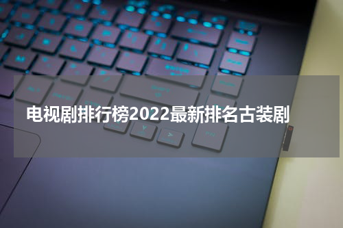 电视剧排行榜2022最新排名古装剧