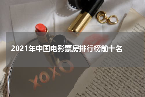 2021年中国电影票房排行榜前十名