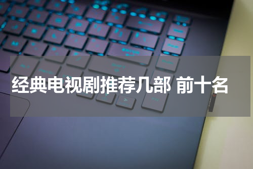 经典电视剧推荐几部 前十名