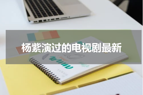 杨紫演过的电视剧最新
