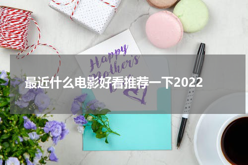 最近什么电影好看推荐一下2022