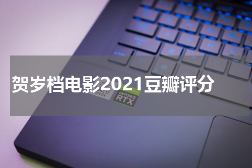 贺岁档电影2021豆瓣评分