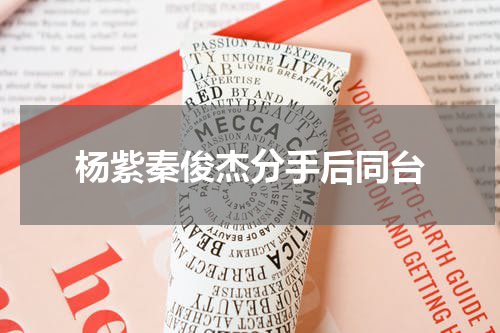 杨紫秦俊杰分手后同台