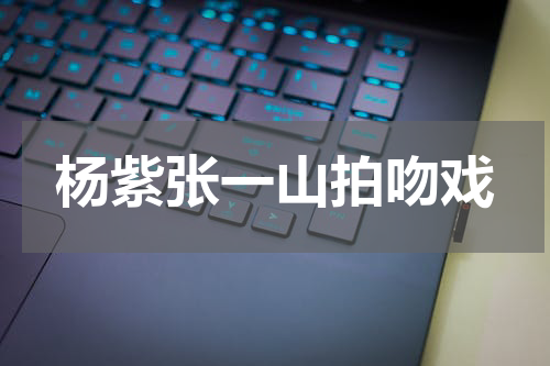 杨紫张一山拍吻戏
