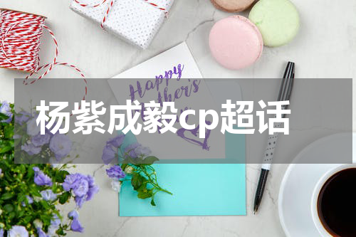杨紫成毅cp超话