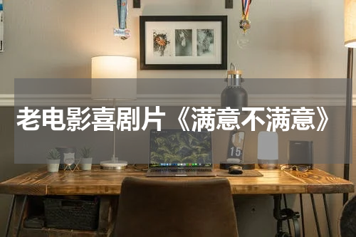 老电影喜剧片《满意不满意》