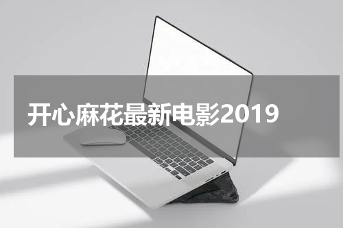 开心麻花最新电影2019