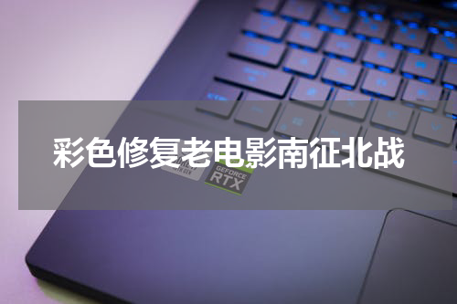 彩色修复老电影南征北战