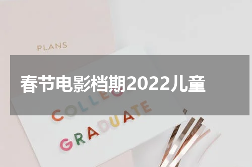 春节电影档期2022儿童